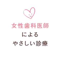 女性歯科医師によるやさしい診療