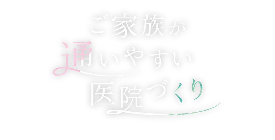 ご家族が通いやすい医院づくり