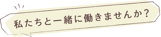 私たちと一緒に働きませんか？